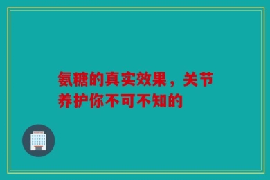 氨糖的真实效果，关节养护你不可不知的
