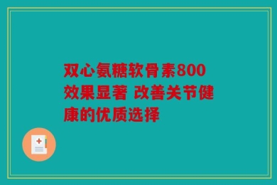 双心氨糖软骨素800效果显著 改善关节健康的优质选择