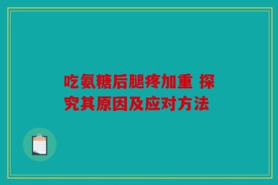 吃氨糖后腿疼加重 探究其原因及应对方法