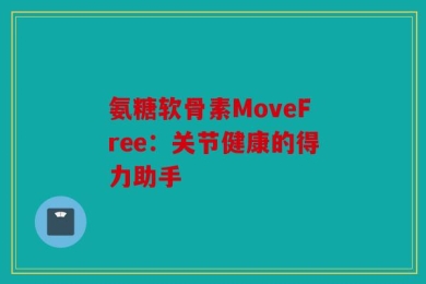 氨糖软骨素MoveFree：关节健康的得力助手