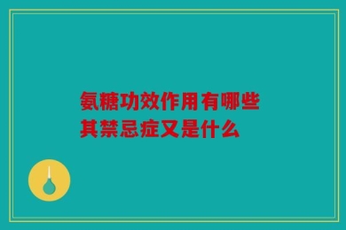 氨糖功效作用有哪些 其禁忌症又是什么