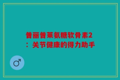 普丽普莱氨糖软骨素2：关节健康的得力助手