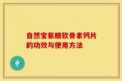 自然宝氨糖软骨素钙片的功效与使用方法