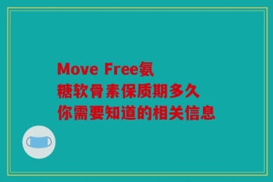 Move Free氨糖软骨素保质期多久 你需要知道的相关信息