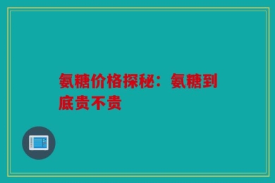 氨糖价格探秘：氨糖到底贵不贵
