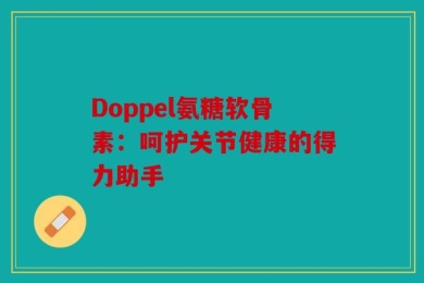 Doppel氨糖软骨素：呵护关节健康的得力助手