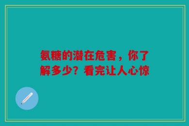 氨糖的潜在危害，你了解多少？看完让人心惊