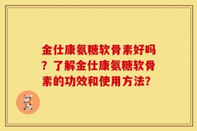 金仕康氨糖软骨素好吗？了解金仕康氨糖软骨素的功效和使用方法？
