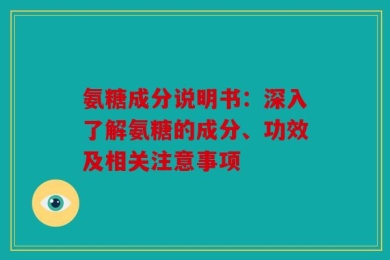 氨糖成分说明书：深入了解氨糖的成分、功效及相关注意事项