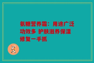 氨糖营养霜：用途广泛功效多 护肤滋养保湿修复一手抓