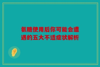 氨糖使用后你可能会遭遇的五大不适症状解析