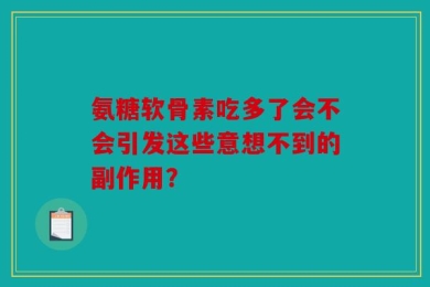 氨糖软骨素吃多了会不会引发这些意想不到的副作用？
