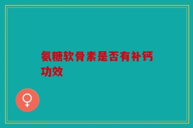 氨糖软骨素是否有补钙功效