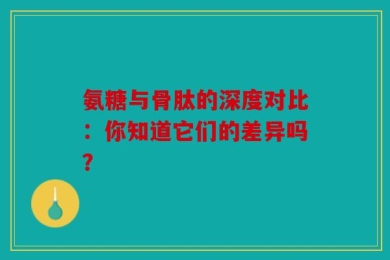 氨糖与骨肽的深度对比：你知道它们的差异吗？