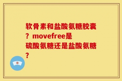 软骨素和盐酸氨糖胶囊？movefree是硫酸氨糖还是盐酸氨糖？