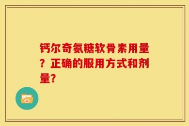 钙尔奇氨糖软骨素用量？正确的服用方式和剂量？