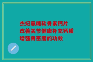 杰妃氨糖软骨素钙片 改善关节健康补充钙质增强骨密度的功效
