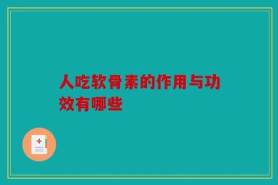 人吃软骨素的作用与功效有哪些