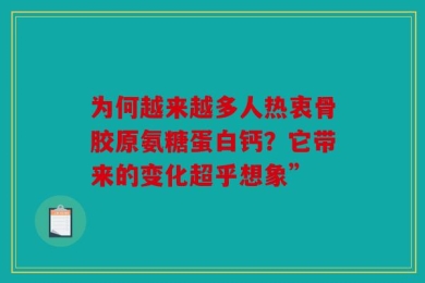 为何越来越多人热衷骨胶原氨糖蛋白钙？它带来的变化超乎想象”