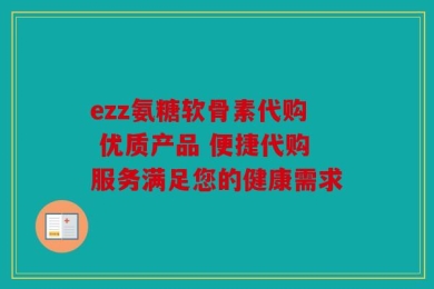 ezz氨糖软骨素代购 优质产品 便捷代购服务满足您的健康需求