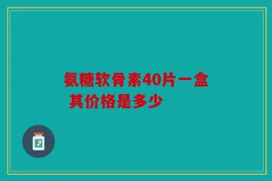 氨糖软骨素40片一盒 其价格是多少