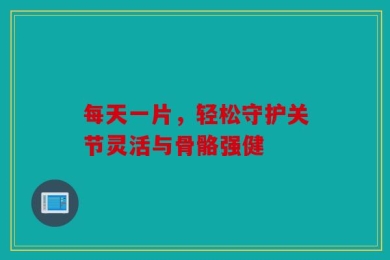 每天一片，轻松守护关节灵活与骨骼强健