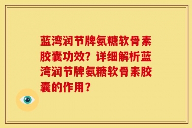 蓝湾润节牌氨糖软骨素胶囊功效？详细解析蓝湾润节牌氨糖软骨素胶囊的作用？