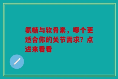 氨糖与软骨素，哪个更适合你的关节需求？点进来看看