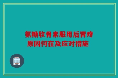 氨糖软骨素服用后胃疼 原因何在及应对措施