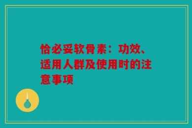 恰必妥软骨素：功效、适用人群及使用时的注意事项