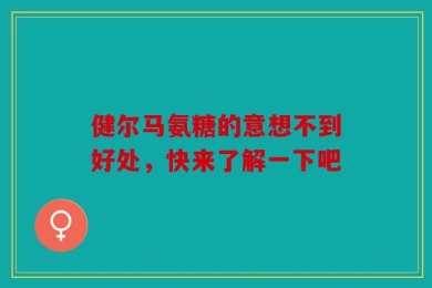 健尔马氨糖的意想不到好处，快来了解一下吧