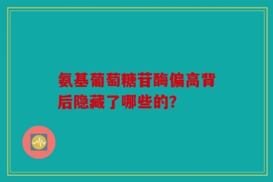 氨基葡萄糖苷酶偏高背后隐藏了哪些的？