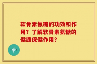 软骨素氨糖的功效和作用？了解软骨素氨糖的健康保健作用？