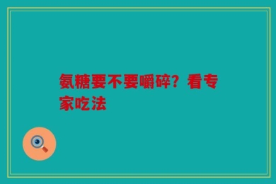 氨糖要不要嚼碎？看专家吃法
