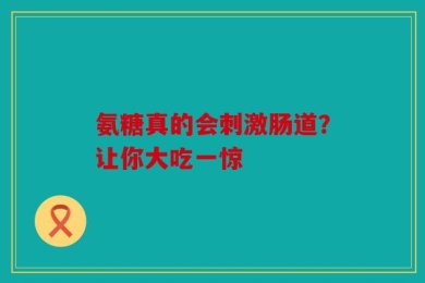 氨糖真的会刺激肠道？让你大吃一惊