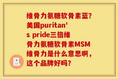 维骨力氨糖软骨素蓝？美国puritan's pride三倍维骨力氨糖软骨素MSM维骨力是什么意思啊，这个品牌好吗？