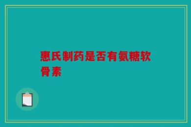 惠氏制药是否有氨糖软骨素