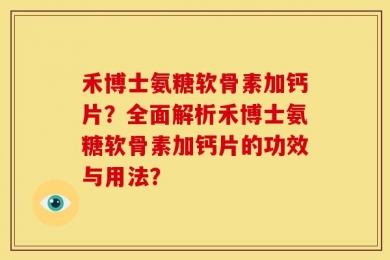 禾博士氨糖软骨素加钙片？全面解析禾博士氨糖软骨素加钙片的功效与用法？