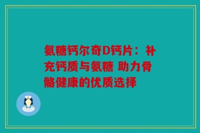 氨糖钙尔奇D钙片：补充钙质与氨糖 助力骨骼健康的优质选择