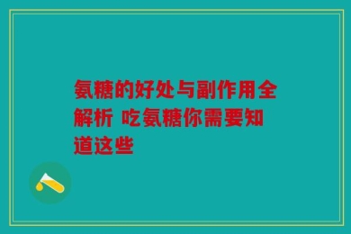 氨糖的好处与副作用全解析 吃氨糖你需要知道这些