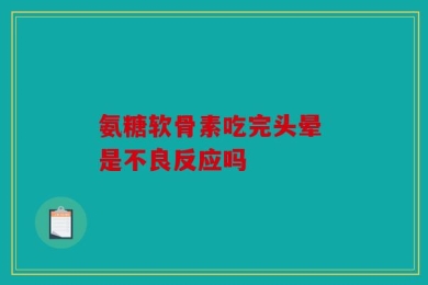 氨糖软骨素吃完头晕 是不良反应吗
