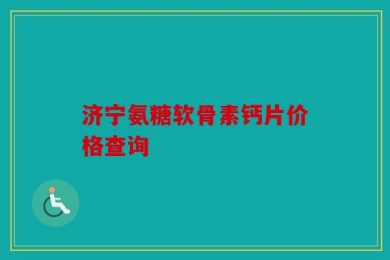 济宁氨糖软骨素钙片价格查询