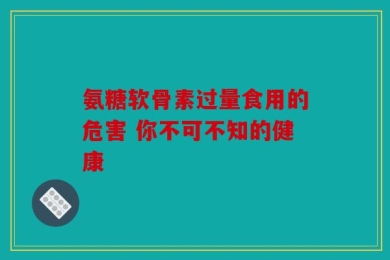 氨糖软骨素过量食用的危害 你不可不知的健康