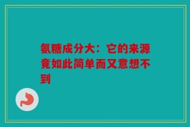 氨糖成分大：它的来源竟如此简单而又意想不到