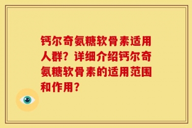 钙尔奇氨糖软骨素适用人群？详细介绍钙尔奇氨糖软骨素的适用范围和作用？