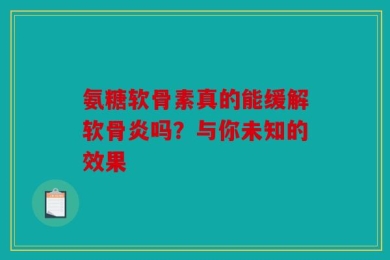 氨糖软骨素真的能缓解软骨炎吗？与你未知的效果