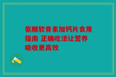 氨糖软骨素加钙片食用指南 正确吃法让营养吸收更高效