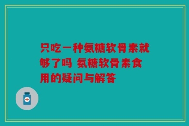 只吃一种氨糖软骨素就够了吗 氨糖软骨素食用的疑问与解答
