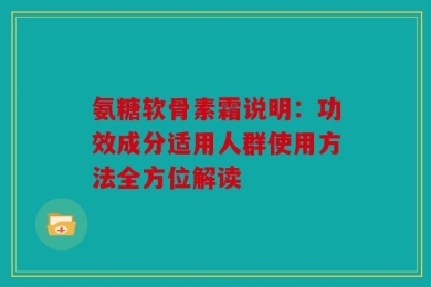 氨糖软骨素霜说明：功效成分适用人群使用方法全方位解读