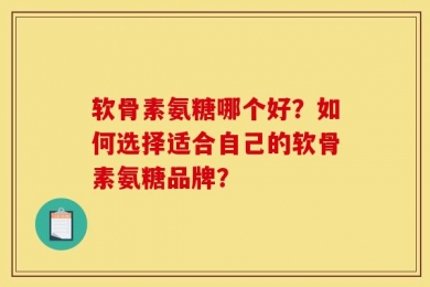 软骨素氨糖哪个好？如何选择适合自己的软骨素氨糖品牌？